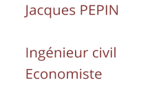 Jacques PEPIN  Ingénieur civil Economiste