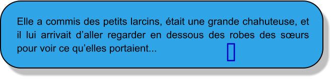 Elle a commis des petits larcins, était une grande chahuteuse, et il lui arrivait d’aller regarder en dessous des robes des sœurs pour voir ce qu’elles portaient... 