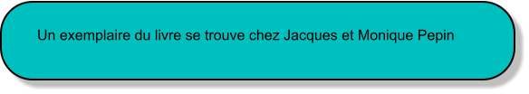 Un exemplaire du livre se trouve chez Jacques et Monique Pepin