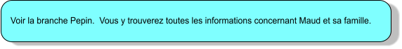 Voir la branche Pepin.  Vous y trouverez toutes les informations concernant Maud et sa famille.